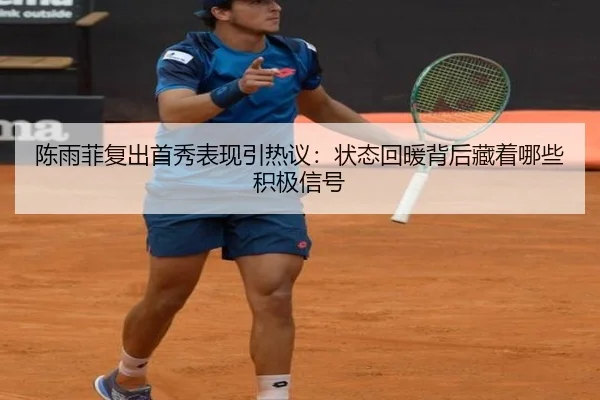 陈雨菲复出首秀表现引热议：状态回暖背后藏着哪些积极信号
